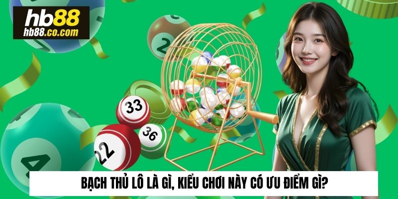 Bạch thủ lô là gì, kiểu chơi này có ưu điểm gì?